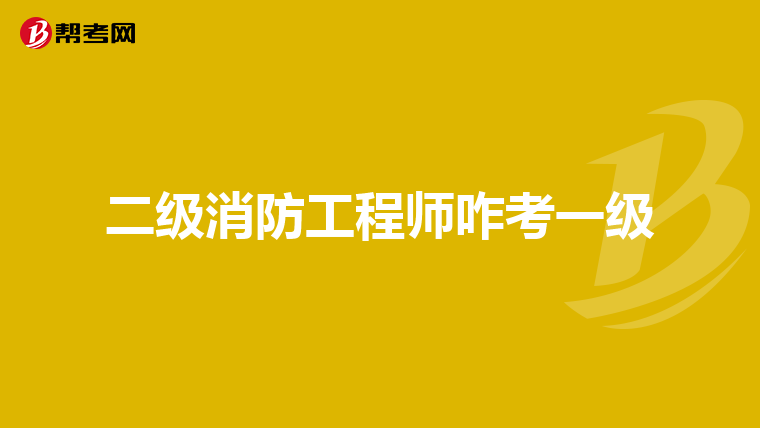二级消防工程师咋考一级