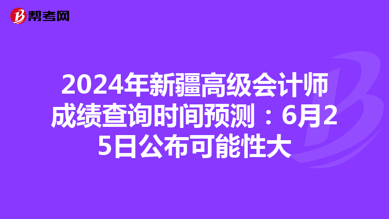 2024年新疆高级会计师成绩查询时间预测：6月25日公布可能性大
