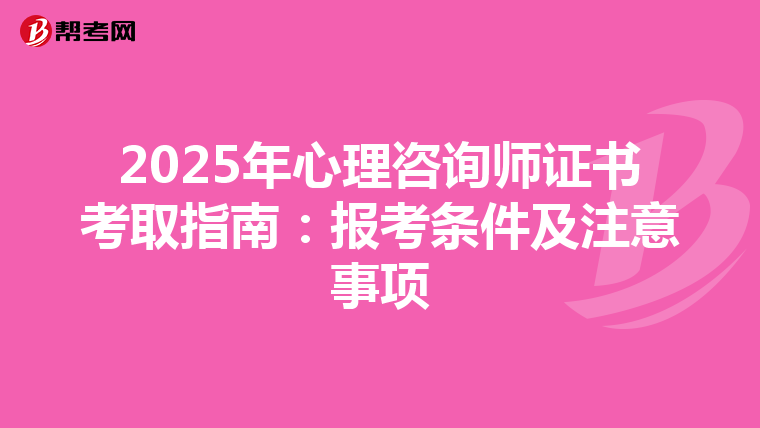 2025年心理咨询师证书考取指南：报考条件及注意事项