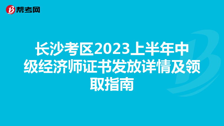 長沙考區2023上半年中級經濟師證書發放詳情及領取指南