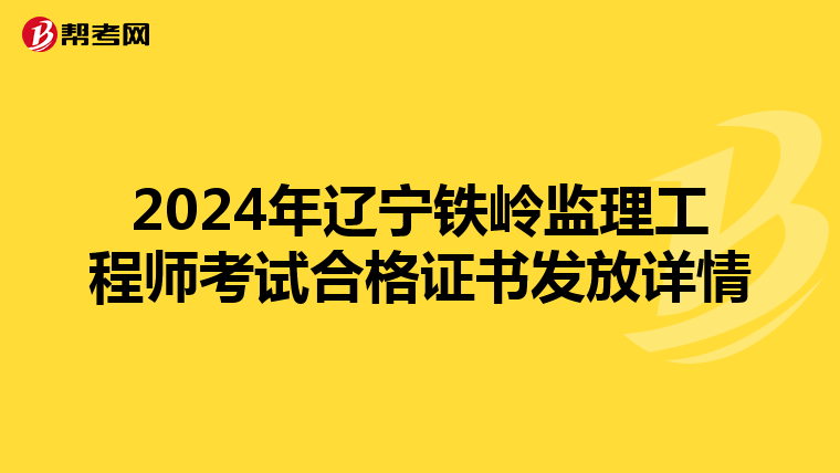 2024年辽宁铁岭监理工程师考试合格证书发放详情