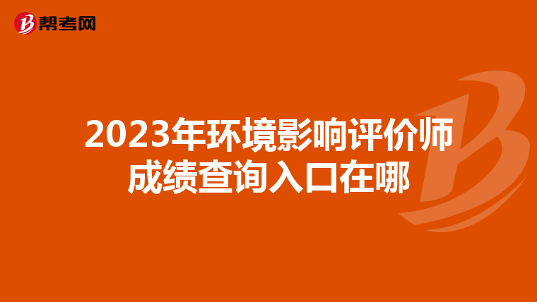 2023年环境影响评价师成绩查询入口在哪