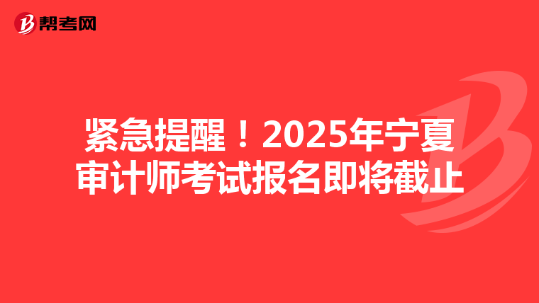 紧急提醒！2025年宁夏审计师考试报名即将截止