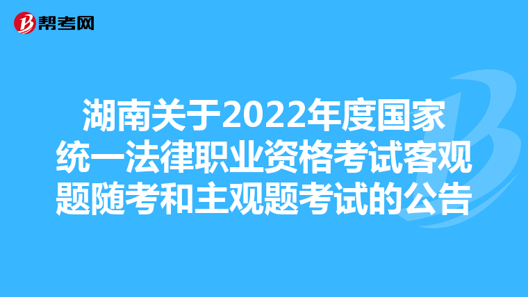 湖南关于2022年度国家统一法律职业资格考试客观题随考和主观题考试的公告