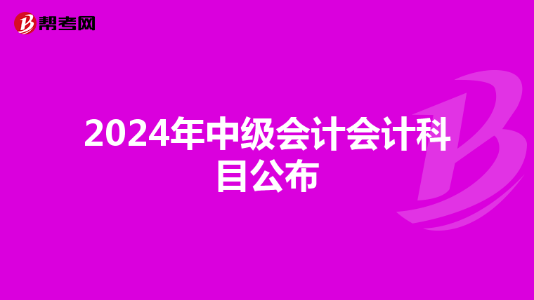 2024年中級(jí)會(huì)計(jì)會(huì)計(jì)科目公布