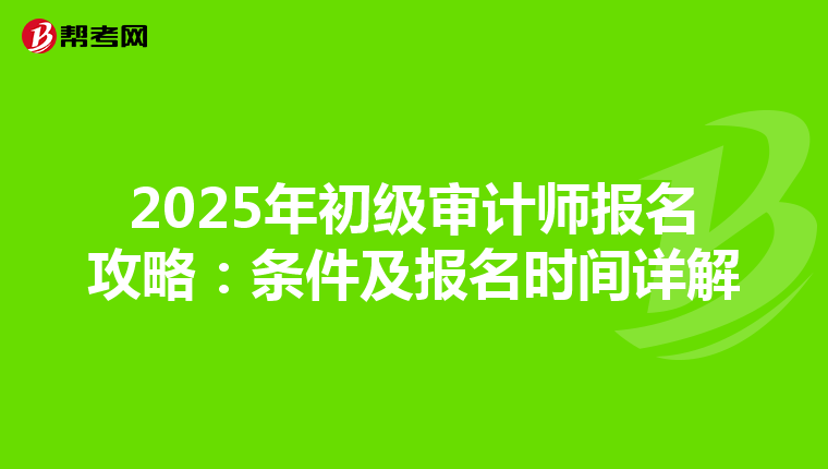 2025年初级审计师报名攻略：条件及报名时间详解
