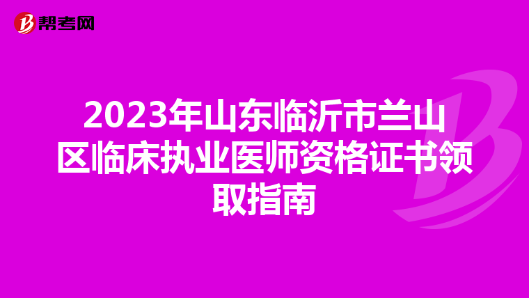 2023年山东临沂市兰山区临床执业医师资格证书领取指南