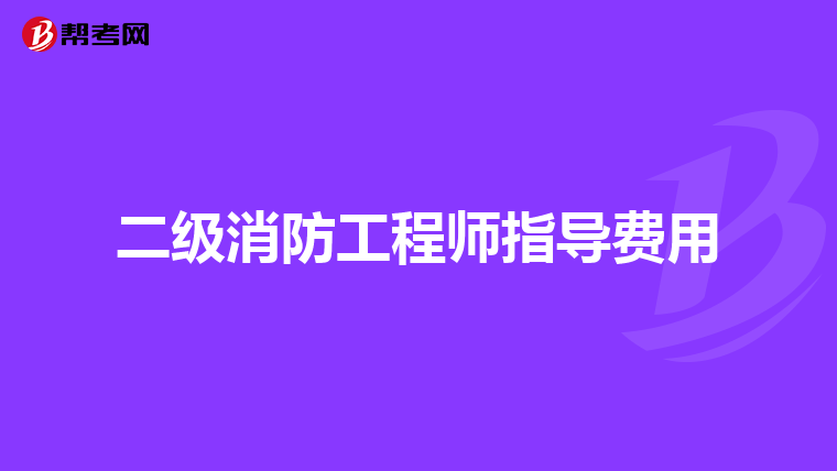 二级消防工程师指导费用