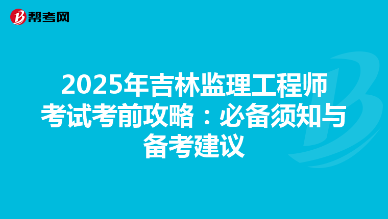 2025年吉林监理工程师考试考前攻略：必备须知与备考建议