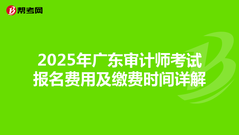 2025年广东审计师考试报名费用及缴费时间详解