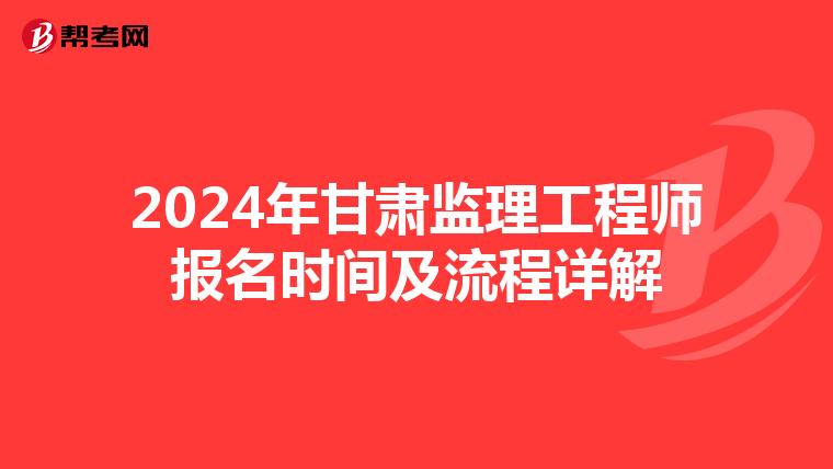 2024年甘肃监理工程师报名时间及流程详解