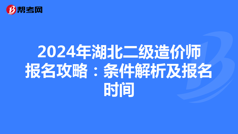 2024年湖北二级造价师报名攻略：条件解析及报名时间