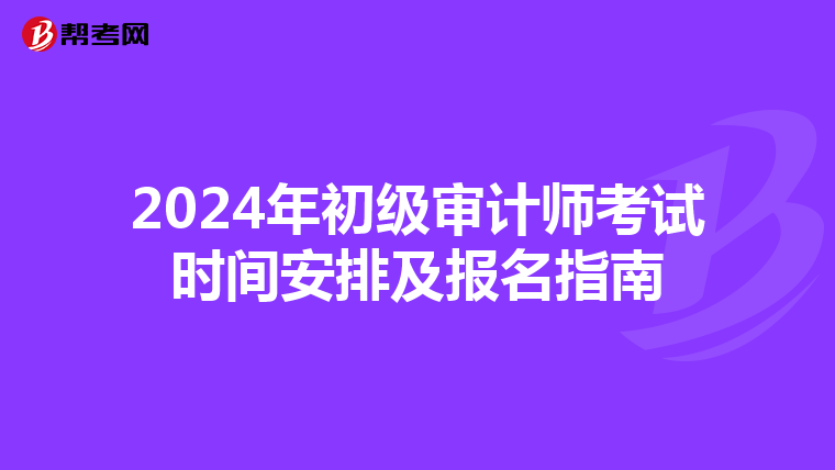 2024年初级审计师考试时间安排及报名指南