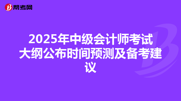 2025年中级会计师考试大纲公布时间预测及备考建议
