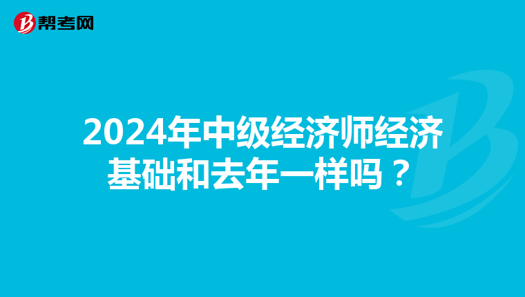 2024年中级经济师经济基础和去年一样吗？