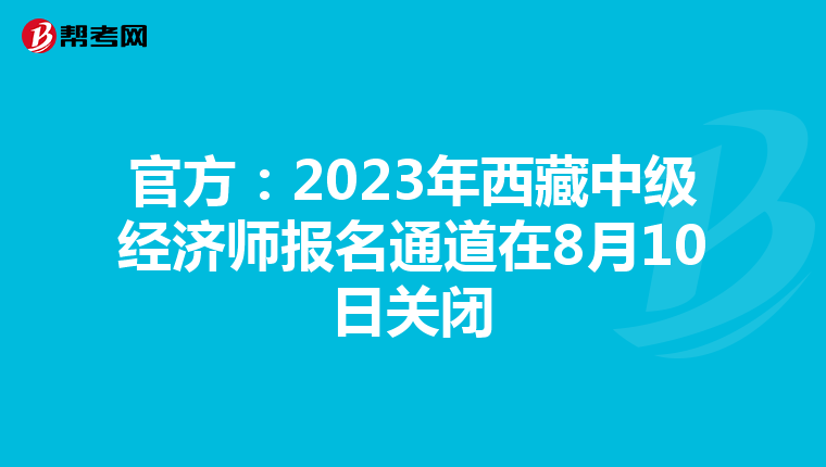 官方:2023年西藏中級(jí)經(jīng)濟(jì)師報(bào)名通道在8月10日關(guān)閉