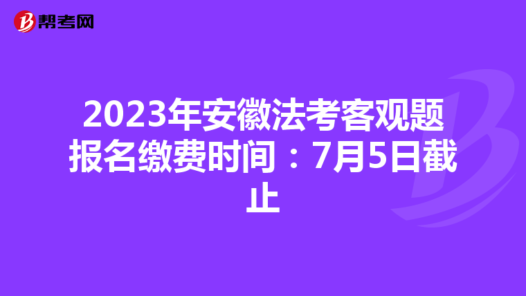 2023年安徽法考客观题报名缴费时间：7月5日截止