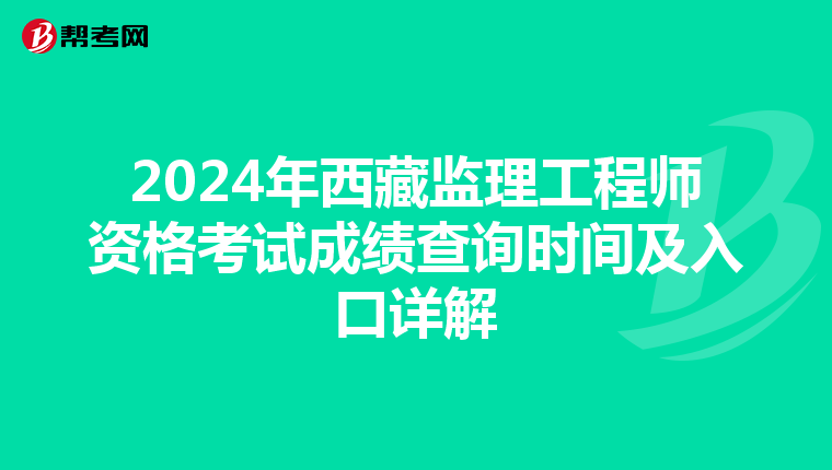 2024年西藏监理工程师资格考试成绩查询时间及入口详解