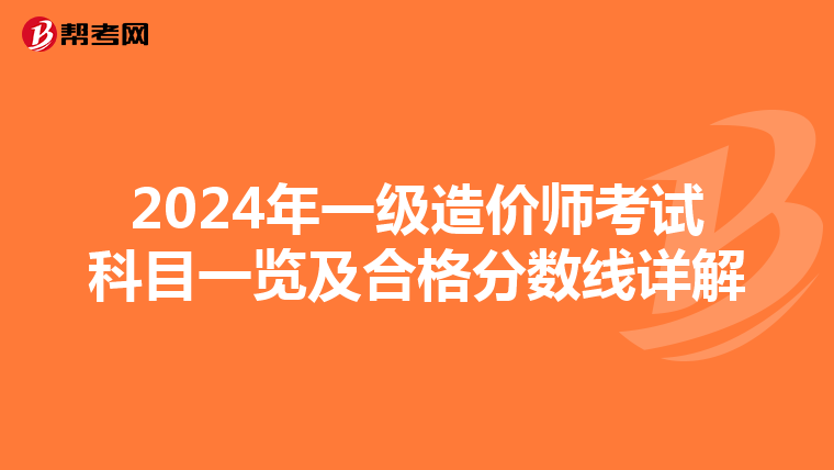 2024年一级造价师考试科目一览及合格分数线详解