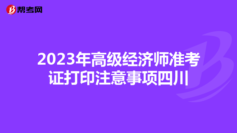 2023年高級經(jīng)濟師準(zhǔn)考證打印注意事項四川