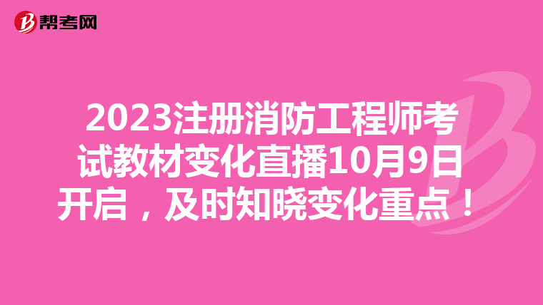 2023注冊消防工程師考試教材變化直播10月9日開啟，及時知曉變化重點！
