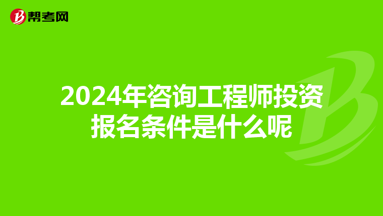2024年咨询工程师投资报名条件是什么呢