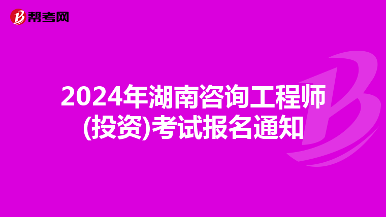 2024年湖南咨询工程师(投资)考试报名通知