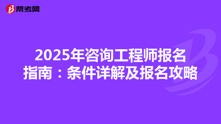 2025年咨询工程师报名指南：条件详解及报名攻略
