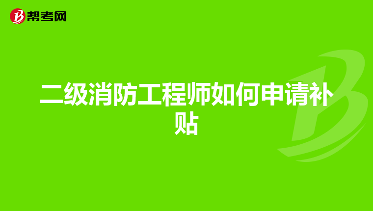二级消防工程师如何申请补贴