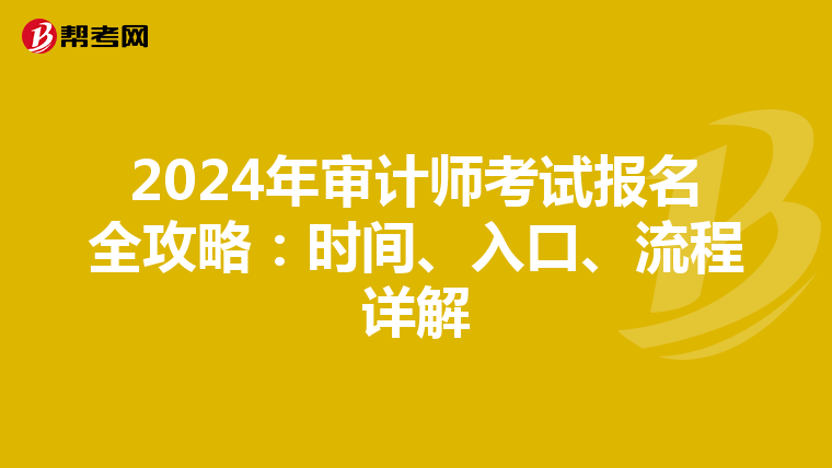 2024年审计师考试报名全攻略：时间、入口、流程详解