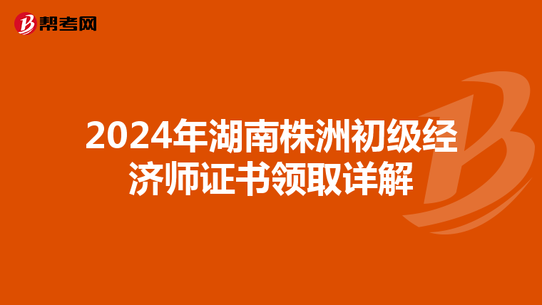 2024年湖南株洲初級經濟師證書領取詳解
