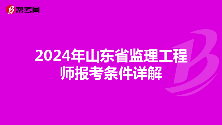 2024年山东省监理工程师报考条件详解