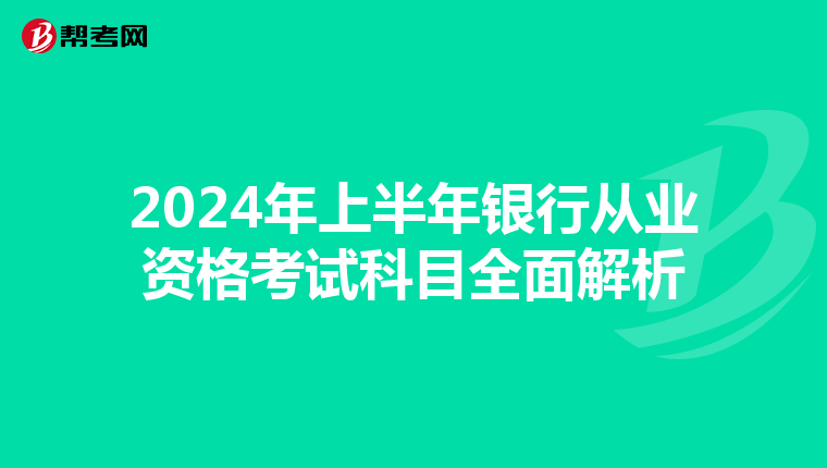 2024年上半年银行从业资格考试科目全面解析