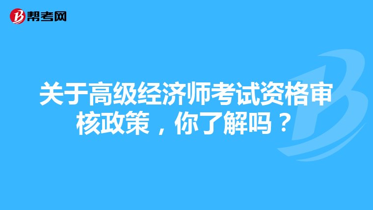 关于高级经济师考试资格审核政策，你了解吗？