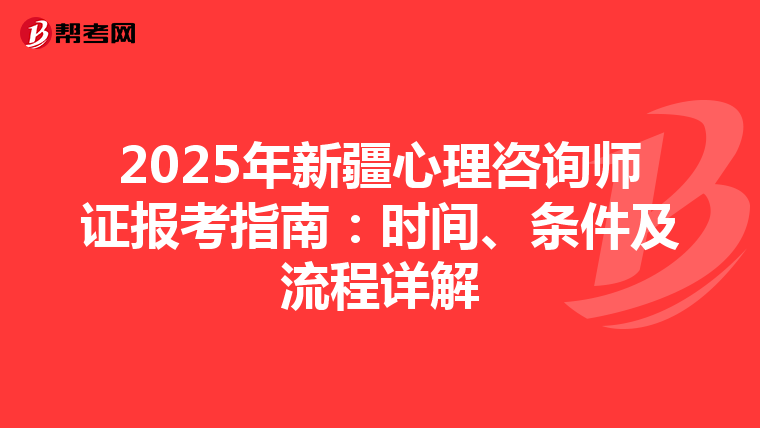 2025年新疆心理咨询师证报考指南：时间、条件及流程详解
