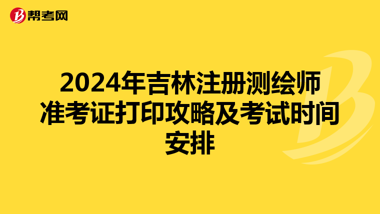 2024年吉林注册测绘师准考证打印攻略及考试时间安排