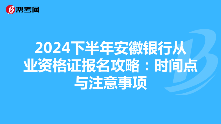 2024下半年安徽银行从业资格证报名攻略：时间点与注意事项