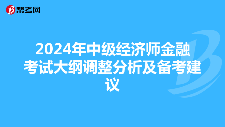2024年中級經(jīng)濟(jì)師金融考試大綱調(diào)整分析及備考建議