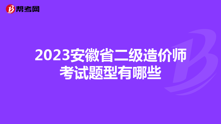 2023安徽省二级造价师考试题型有哪些