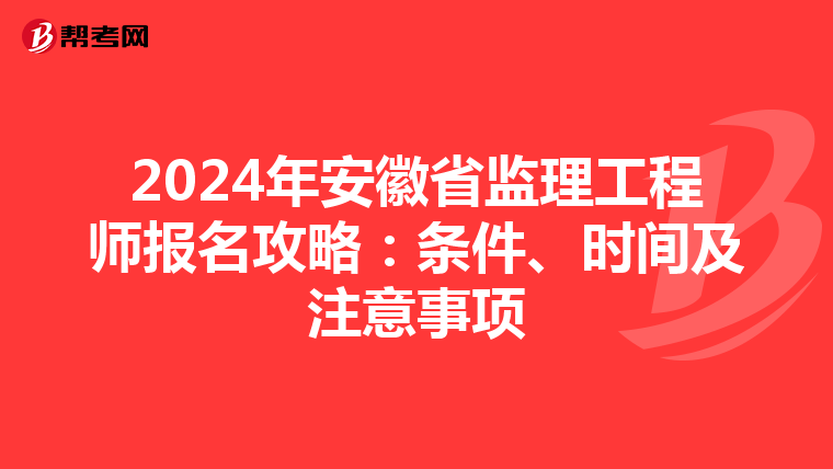 2024年安徽省监理工程师报名攻略：条件、时间及注意事项
