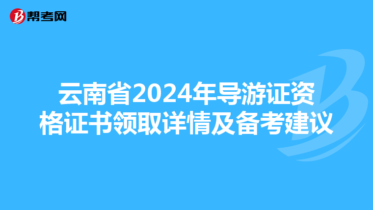 云南省2024年导游证资格证书领取详情及备考建议