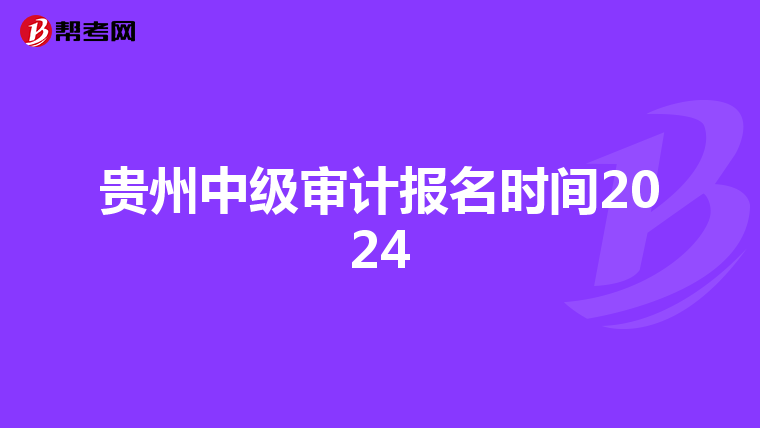 贵州中级审计报名时间2024