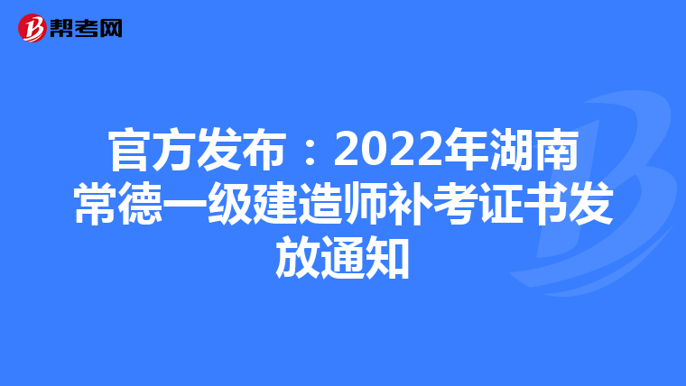 官方发布：2022年湖南常德一级建造师补考证书发放通知