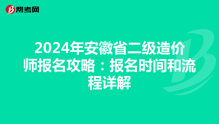 2024年安徽省二级造价师报名攻略：报名时间和流程详解