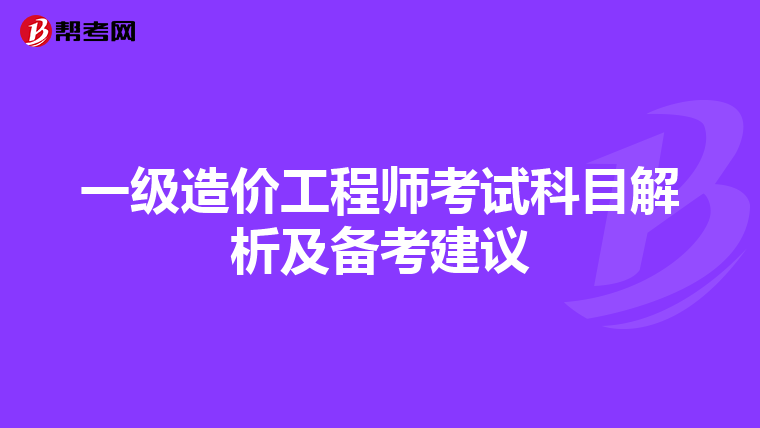 一级造价工程师考试科目解析及备考建议