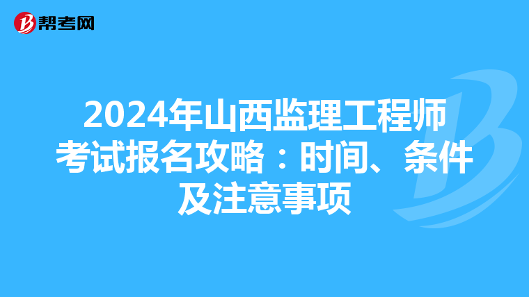 2024年山西监理工程师考试报名攻略：时间、条件及注意事项