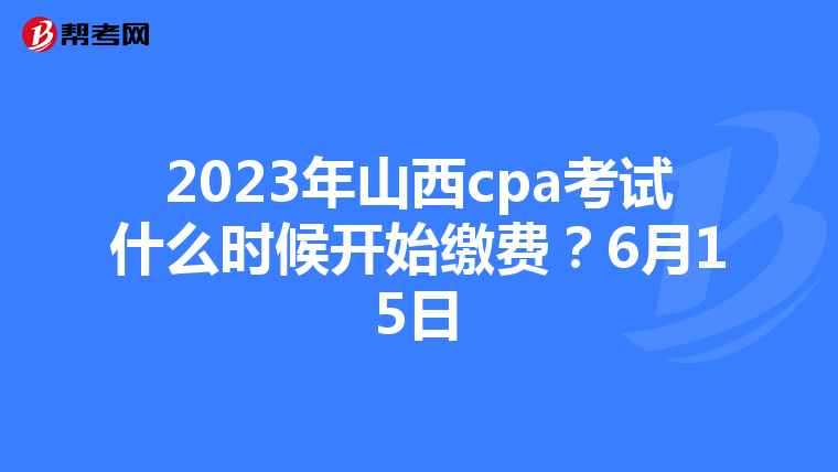 2023年山西cpa考試什么時(shí)候開(kāi)始繳費(fèi)？6月15日