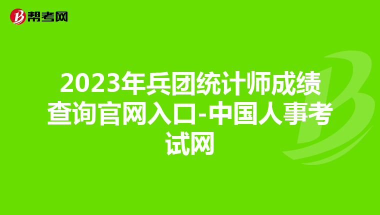2023年兵团统计师成绩查询官网入口-中国人事考试网