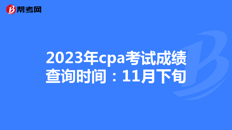 2023年cpa考试成绩查询时间:11月下旬