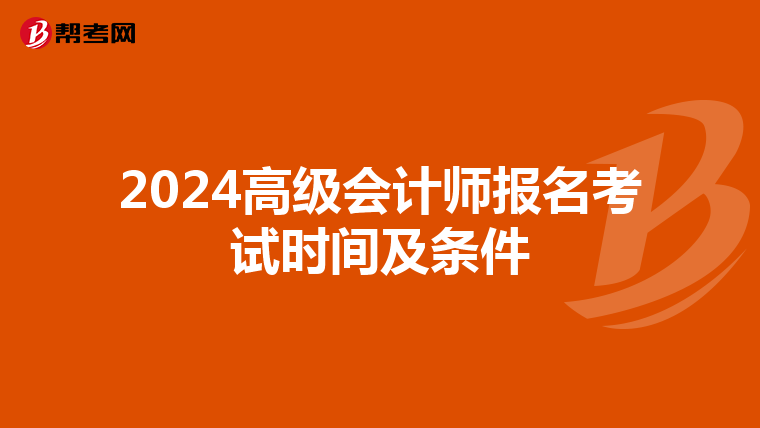 2024高级会计师报名考试时间及条件